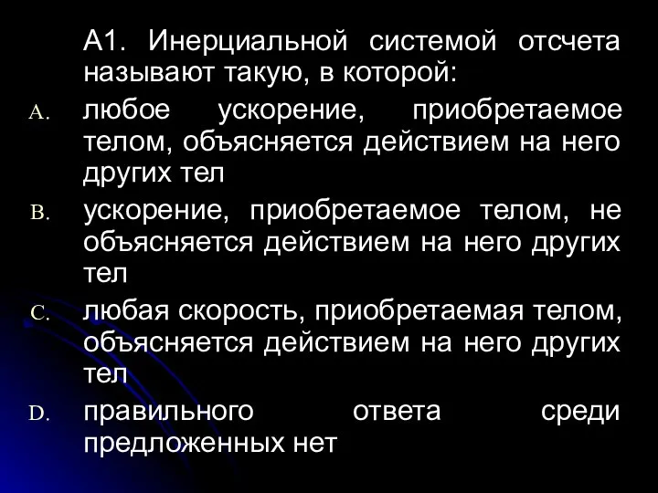 A1. Инерциальной системой отсчета называют такую, в которой: любое ускорение, приобретаемое телом,