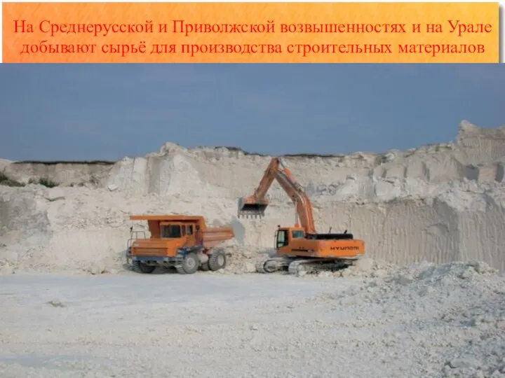 На Среднерусской и Приволжской возвышенностях и на Урале добывают сырьё для производства строительных материалов