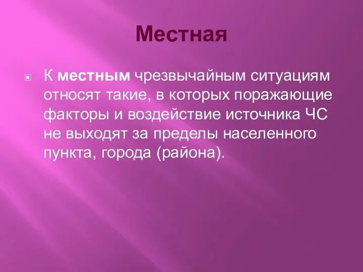 Местная К местным чрезвычайным ситуациям относят такие, в которых поражающие факторы и