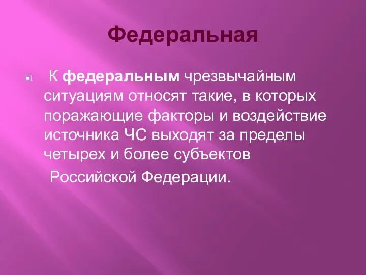 Федеральная К федеральным чрезвычайным ситуациям относят такие, в которых поражающие факторы и