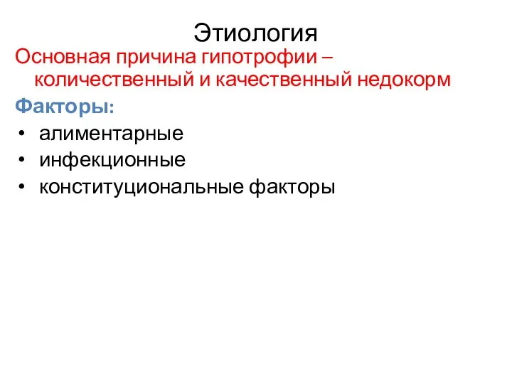 Этиология Основная причина гипотрофии – количественный и качественный недокорм Факторы: алиментарные инфекционные конституциональные факторы