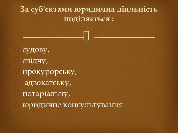 судову, слідчу, прокурорську, адвокатську, нотаріальну, юридичне консультування. За суб'єктами юридична діяльність поділяється :