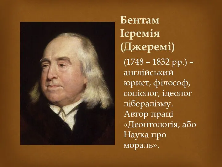 Бентам Ієремія (Джеремі) (1748 – 1832 рр.) – англійський юрист, філософ, соціолог,