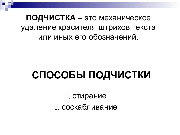 СПОСОБЫ ПОДЧИСТКИ стирание соскабливание ПОДЧИСТКА – это механическое удаление красителя штрихов текста или иных его обозначений.