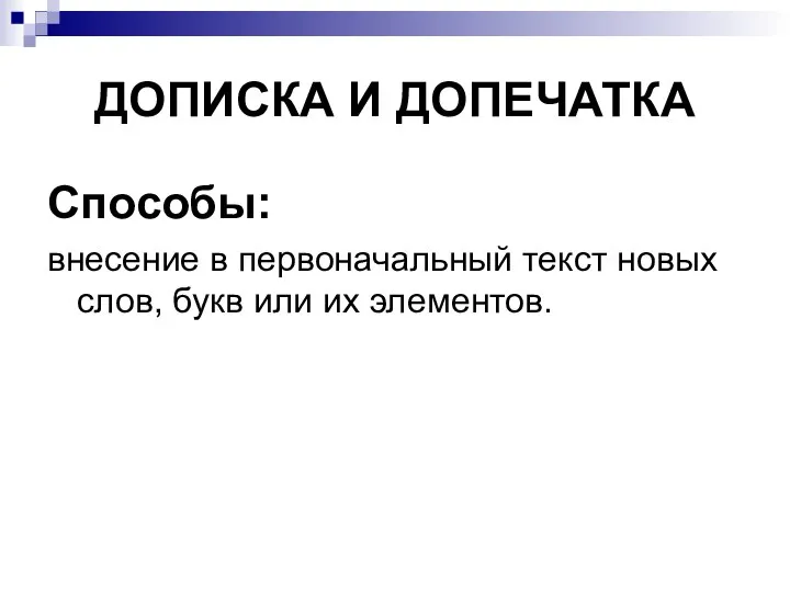 ДОПИСКА И ДОПЕЧАТКА Способы: внесение в первоначальный текст новых слов, букв или их элементов.