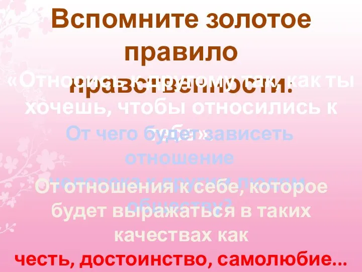 Вспомните золотое правило нравственности: «Относись к другому так, как ты хочешь, чтобы