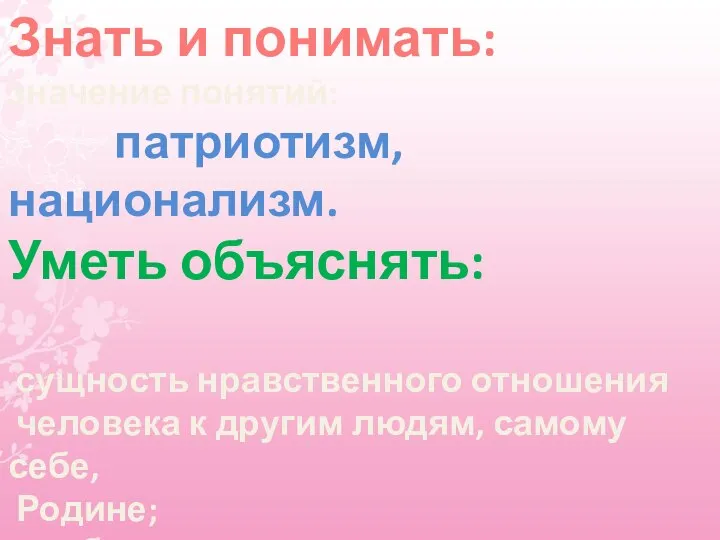 Знать и понимать: значение понятий: патриотизм, национализм. Уметь объяснять: сущность нравственного отношения