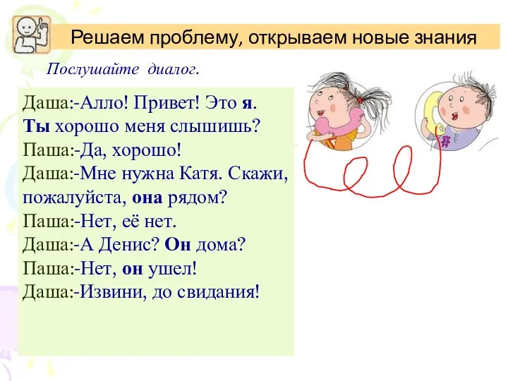 Послушайте диалог. Даша:-Алло! Привет! Это я. Ты хорошо меня слышишь? Паша:-Да, хорошо!