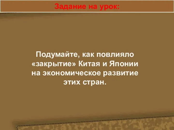 Задание на урок: Подумайте, как повлияло «закрытие» Китая и Японии на экономическое развитие этих стран.