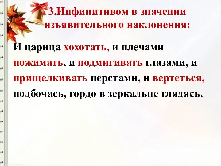 3.Инфинитивом в значении изъявительного наклонения: И царица хохотать, и плечами пожимать, и