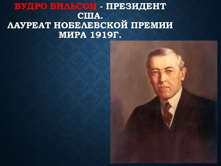 ВУДРО ВИЛЬСОН - ПРЕЗИДЕНТ США. ЛАУРЕАТ НОБЕЛЕВСКОЙ ПРЕМИИ МИРА 1919Г.