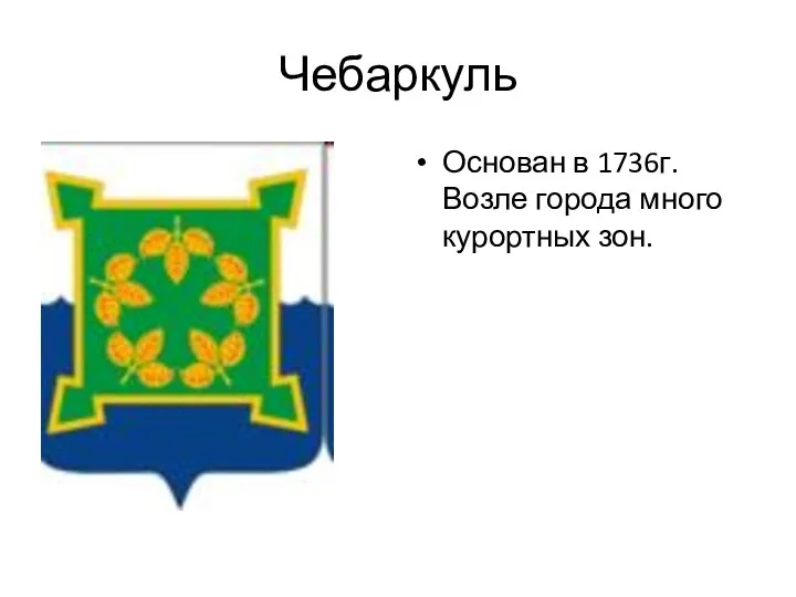 Чебаркуль Основан в 1736г. Возле города много курортных зон.