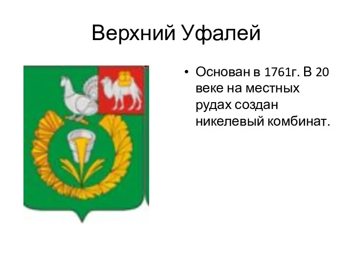 Верхний Уфалей Основан в 1761г. В 20 веке на местных рудах создан никелевый комбинат.