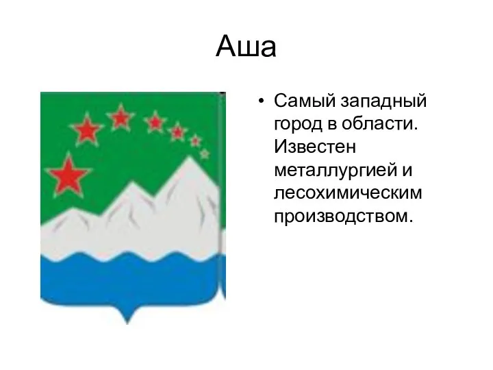 Аша Самый западный город в области. Известен металлургией и лесохимическим производством.