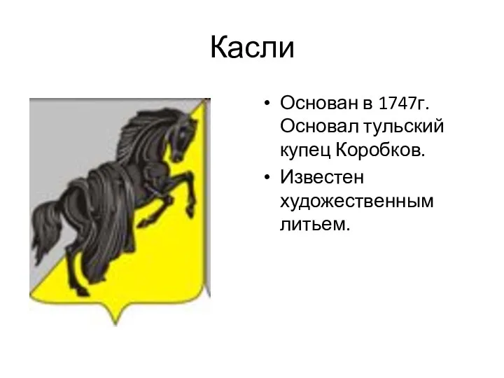 Касли Основан в 1747г. Основал тульский купец Коробков. Известен художественным литьем.