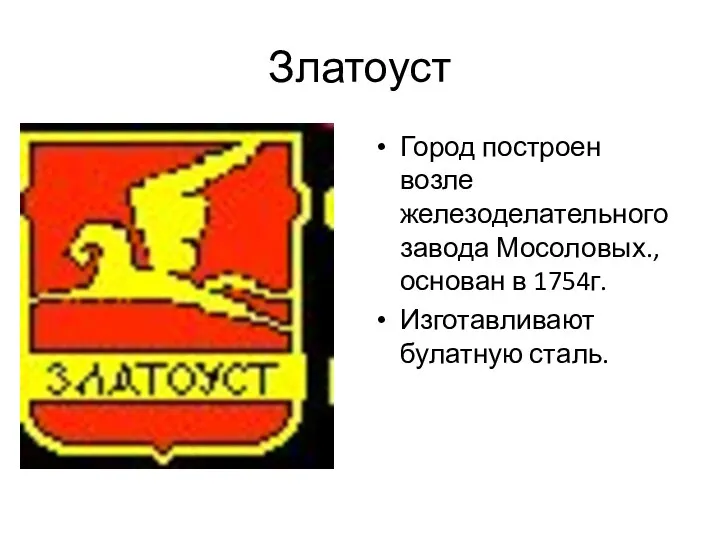 Златоуст Город построен возле железоделательного завода Мосоловых., основан в 1754г. Изготавливают булатную сталь.