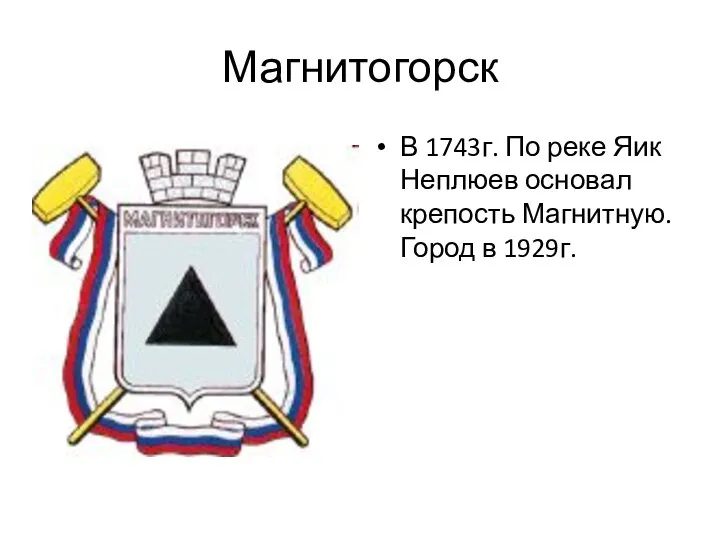Магнитогорск В 1743г. По реке Яик Неплюев основал крепость Магнитную. Город в 1929г.