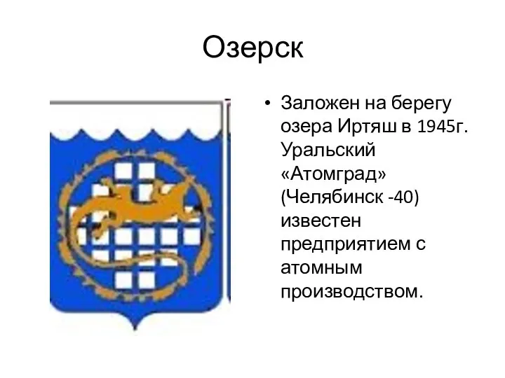 Озерск Заложен на берегу озера Иртяш в 1945г. Уральский «Атомград» (Челябинск -40)