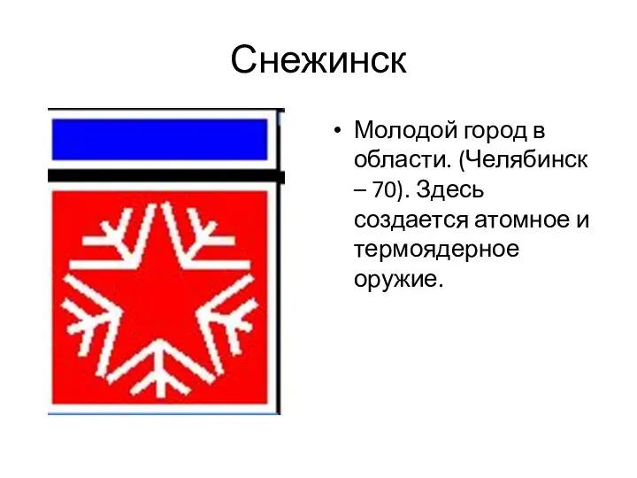 Снежинск Молодой город в области. (Челябинск – 70). Здесь создается атомное и термоядерное оружие.