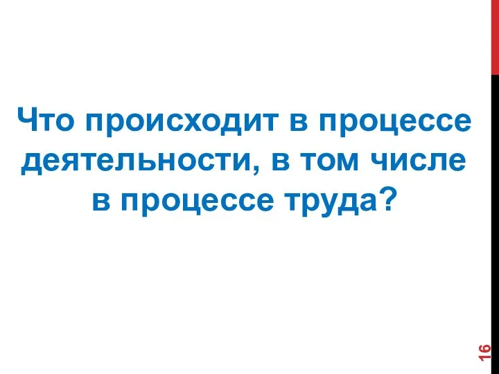 Что происходит в процессе деятельности, в том числе в процессе труда?