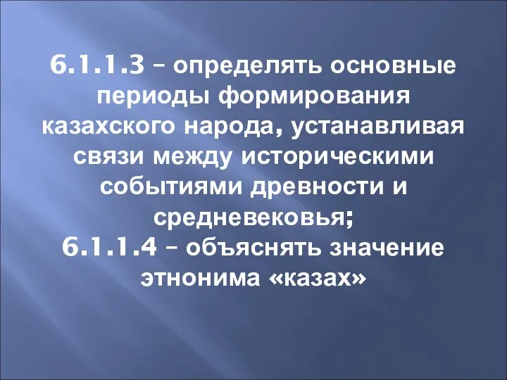 6.1.1.3 – определять основные периоды формирования казахского народа, устанавливая связи между историческими