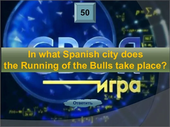 50 Ответить In what Spanish city does the Running of the Bulls take place?