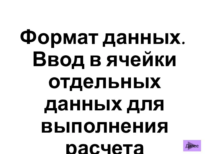 Формат данных. Ввод в ячейки отдельных данных для выполнения расчета Далее