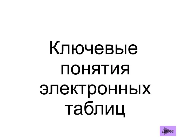 Ключевые понятия электронных таблиц Далее