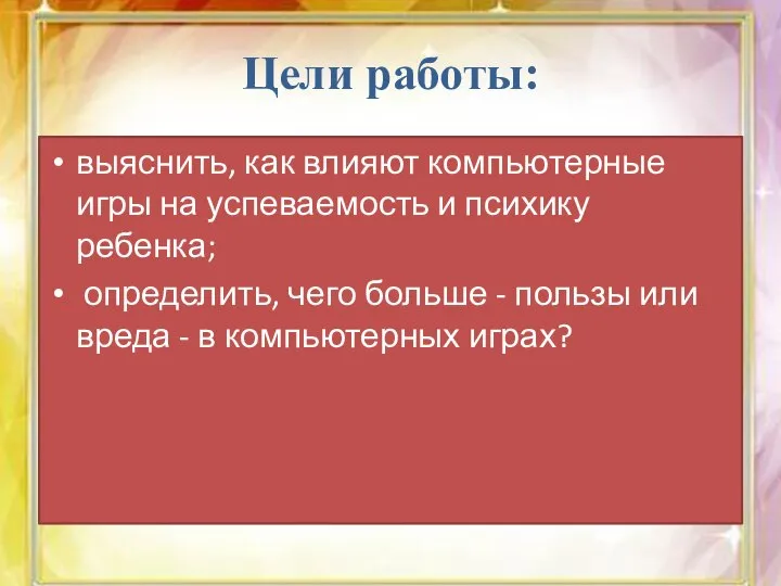 Цели работы: выяснить, как влияют компьютерные игры на успеваемость и психику ребенка;