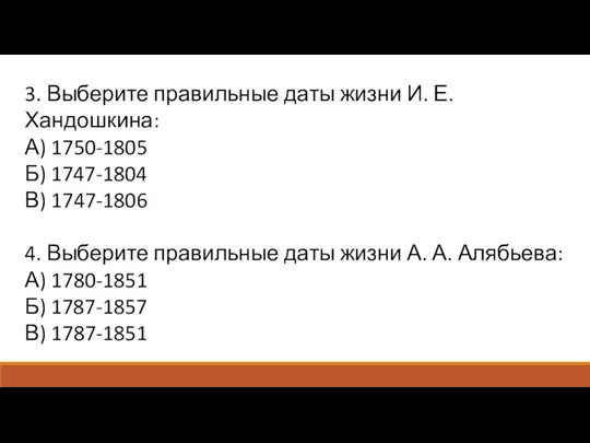 3. Выберите правильные даты жизни И. Е. Хандошкина: А) 1750-1805 Б) 1747-1804