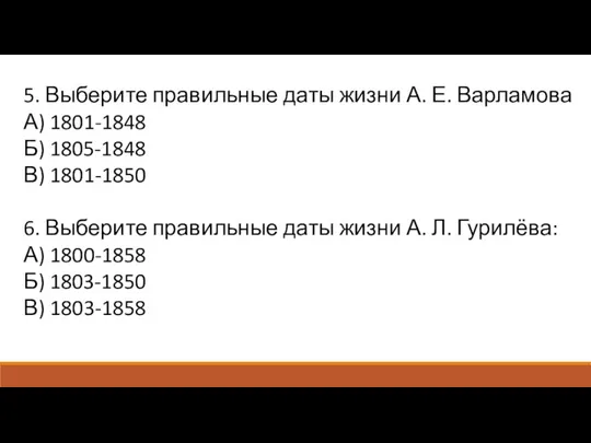 5. Выберите правильные даты жизни А. Е. Варламова А) 1801-1848 Б) 1805-1848