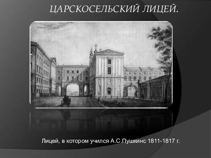 ЦАРСКОСЕЛЬСКИЙ ЛИЦЕЙ. Лицей, в котором учился А.С.Пушкинс 1811-1817 г.