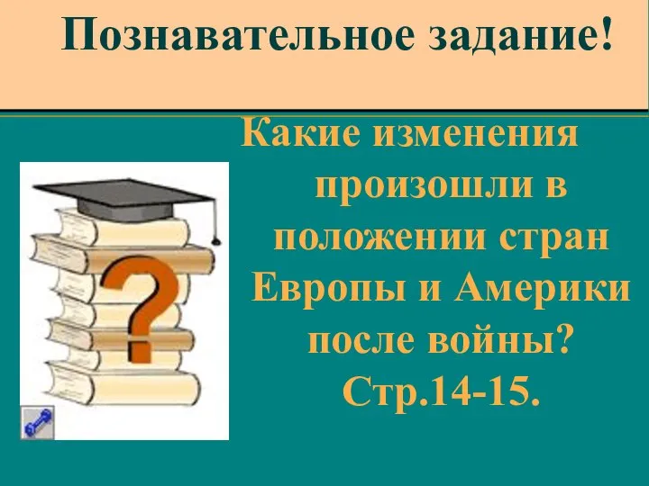 Познавательное задание! Какие изменения произошли в положении стран Европы и Америки после войны? Стр.14-15.