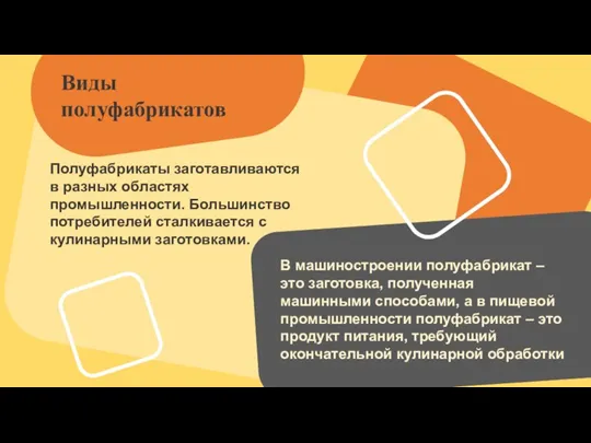 Полуфабрикаты заготавливаются в разных областях промышленности. Большинство потребителей сталкивается с кулинарными заготовками.