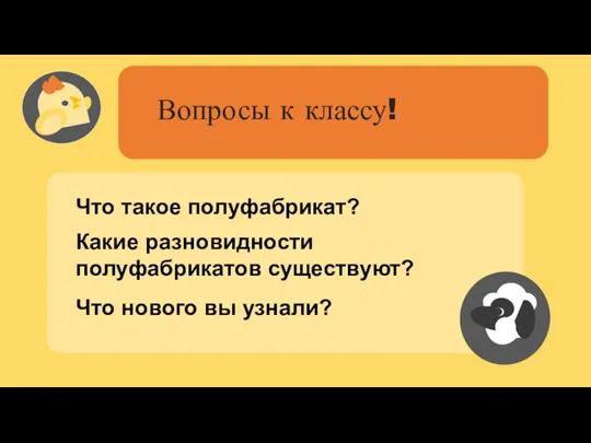 Вопросы к классу! Что такое полуфабрикат? Какие разновидности полуфабрикатов существуют? Что нового вы узнали?