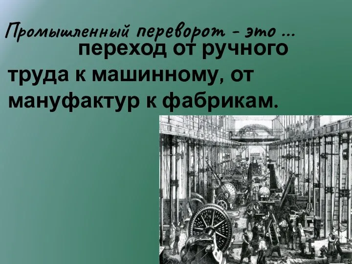 Промышленный переворот - это … переход от ручного труда к машинному, от мануфактур к фабрикам.