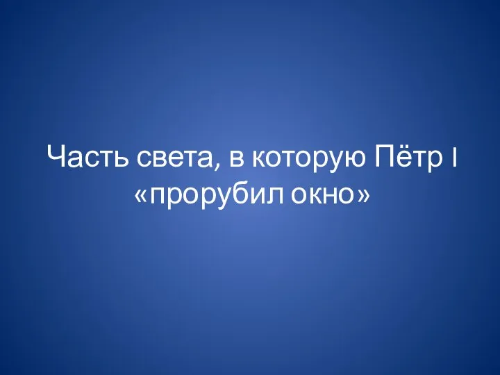 Часть света, в которую Пётр I «прорубил окно»