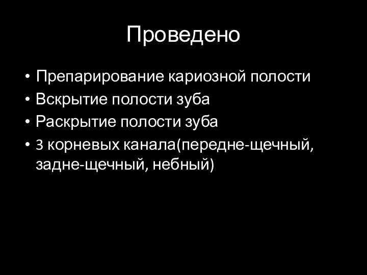 Проведено Препарирование кариозной полости Вскрытие полости зуба Раскрытие полости зуба 3 корневых канала(передне-щечный, задне-щечный, небный)