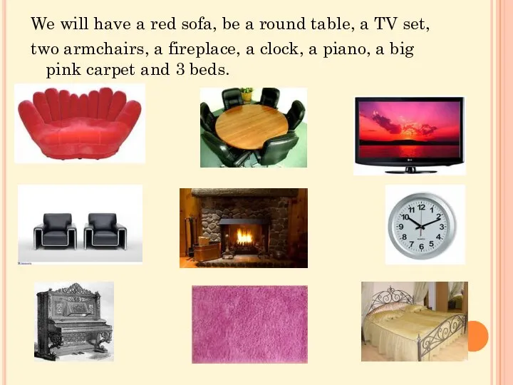 We will have a red sofa, be a round table, a TV