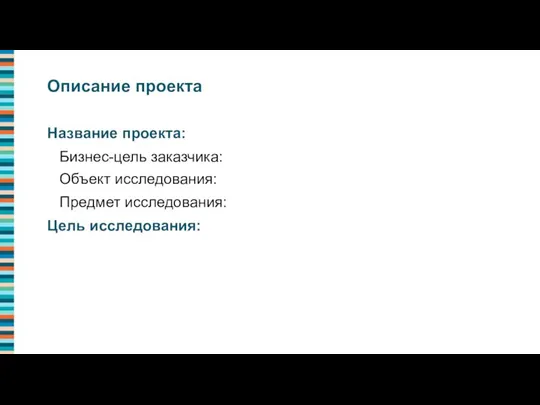 Описание проекта Название проекта: Бизнес-цель заказчика: Объект исследования: Предмет исследования: Цель исследования: