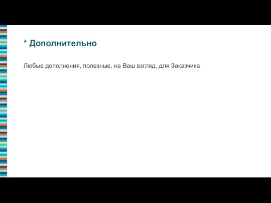 Любые дополнения, полезные, на Ваш взгляд, для Заказчика * Дополнительно