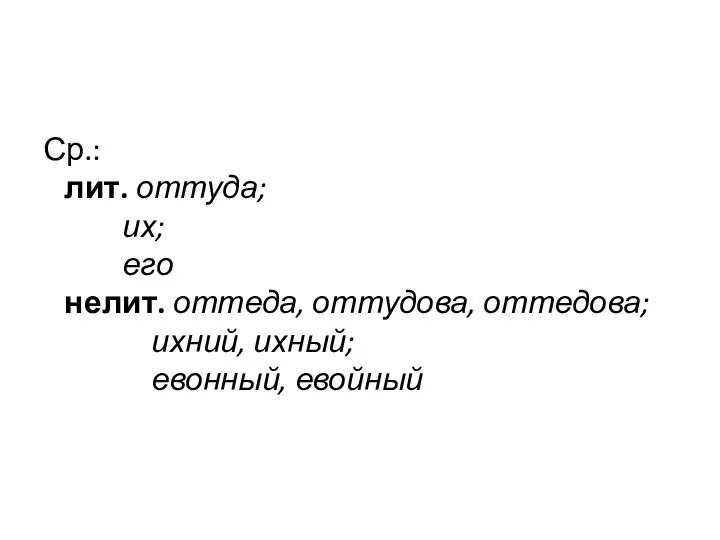 Ср.: лит. оттуда; их; его нелит. оттеда, оттудова, оттедова; ихний, ихный; евонный, евойный