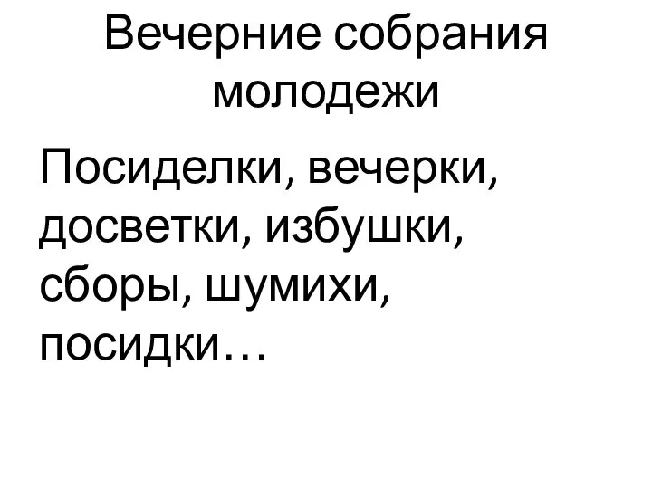 Вечерние собрания молодежи Посиделки, вечерки, досветки, избушки, сборы, шумихи, посидки…