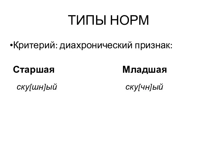 ТИПЫ НОРМ Критерий: диахронический признак: Старшая Младшая ску[шн]ый ску[чн]ый