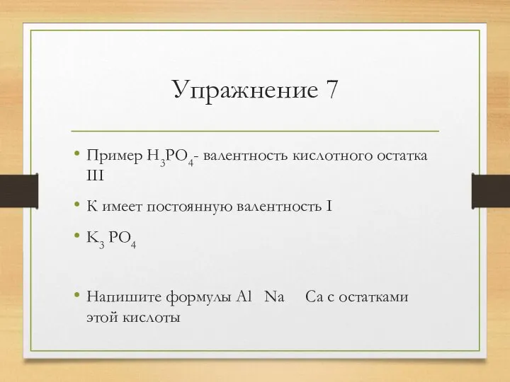 Упражнение 7 Пример H3PO4- валентность кислотного остатка III К имеет постоянную валентность
