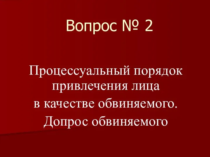 Вопрос № 2 Процессуальный порядок привлечения лица в качестве обвиняемого. Допрос обвиняемого