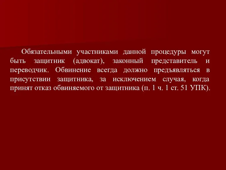 Обязательными участниками данной процедуры могут быть защитник (адвокат), законный представитель и переводчик.