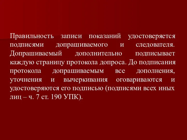 Правильность записи показаний удостоверяется подписями допрашиваемого и следователя. Допрашиваемый дополнительно подписывает каждую