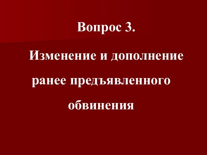 Вопрос 3. Изменение и дополнение ранее предъявленного обвинения