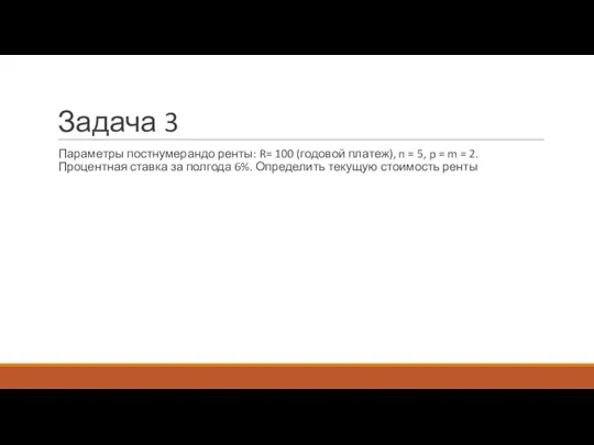 Задача 3 Параметры постнумерандо ренты: R= 100 (годовой платеж), n = 5,